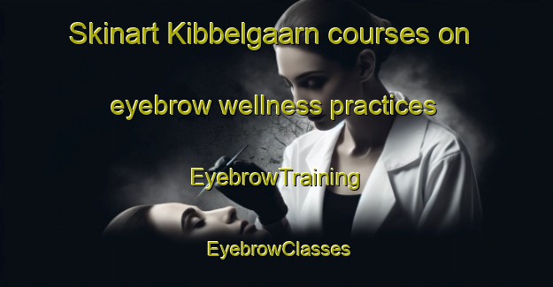 Skinart Kibbelgaarn courses on eyebrow wellness practices | EyebrowTraining | EyebrowClasses | SkinartTraining-Netherlands