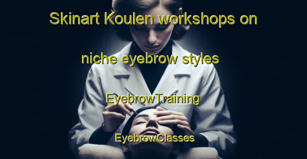 Skinart Koulen workshops on niche eyebrow styles | EyebrowTraining | EyebrowClasses | SkinartTraining-Netherlands