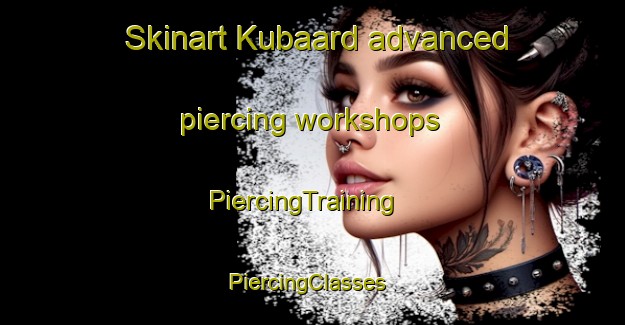 Skinart Kubaard advanced piercing workshops | PiercingTraining | PiercingClasses | SkinartTraining-Netherlands