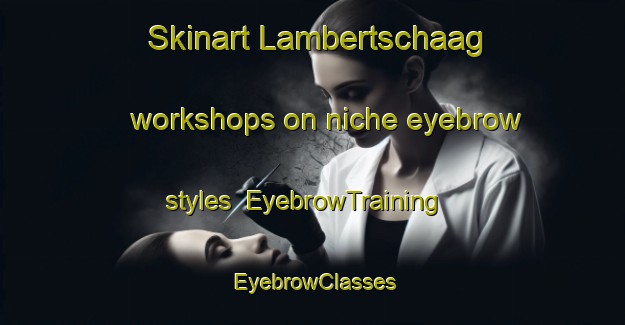 Skinart Lambertschaag workshops on niche eyebrow styles | EyebrowTraining | EyebrowClasses | SkinartTraining-Netherlands