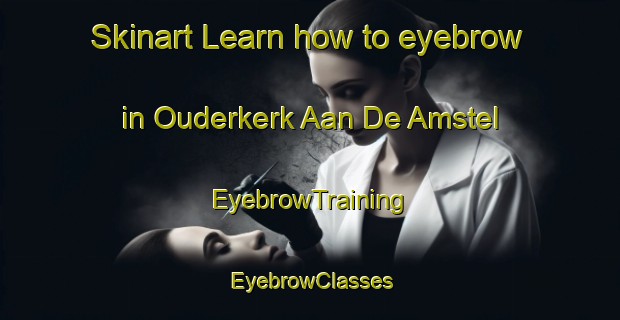 Skinart Learn how to eyebrow in Ouderkerk Aan De Amstel | EyebrowTraining | EyebrowClasses | SkinartTraining-Netherlands