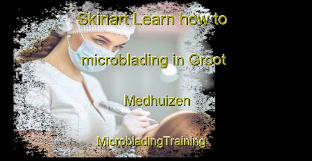 Skinart Learn how to microblading in Groot Medhuizen | MicrobladingTraining | MicrobladingClasses | SkinartTraining-Netherlands