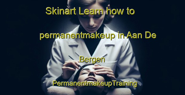 Skinart Learn how to permanentmakeup in Aan De Bergen | PermanentmakeupTraining | PermanentmakeupClasses | SkinartTraining-Netherlands