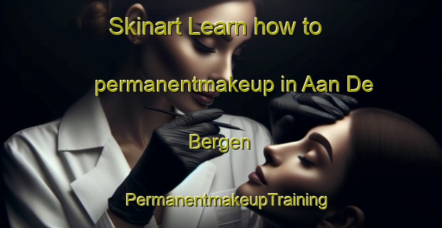 Skinart Learn how to permanentmakeup in Aan De Bergen | PermanentmakeupTraining | PermanentmakeupClasses | SkinartTraining-Netherlands