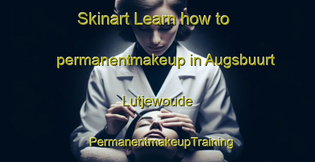 Skinart Learn how to permanentmakeup in Augsbuurt Lutjewoude | PermanentmakeupTraining | PermanentmakeupClasses | SkinartTraining-Netherlands
