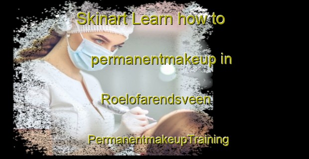Skinart Learn how to permanentmakeup in Roelofarendsveen | PermanentmakeupTraining | PermanentmakeupClasses | SkinartTraining-Netherlands