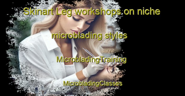 Skinart Leg workshops on niche microblading styles | #MicrobladingTraining #MicrobladingClasses #SkinartTraining-Netherlands