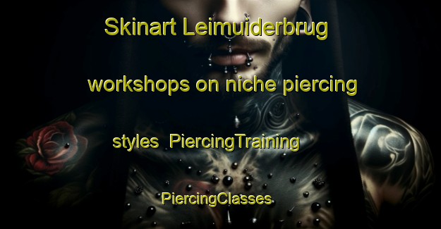 Skinart Leimuiderbrug workshops on niche piercing styles | PiercingTraining | PiercingClasses | SkinartTraining-Netherlands