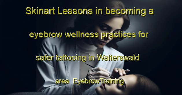 Skinart Lessons in becoming a eyebrow wellness practices for safer tattooing in Walterswald area | EyebrowTraining | EyebrowClasses | SkinartTraining-Netherlands