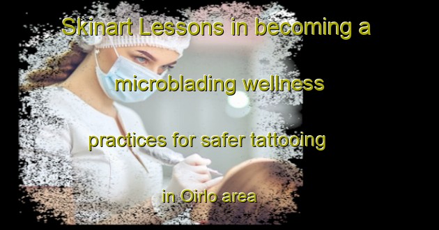 Skinart Lessons in becoming a microblading wellness practices for safer tattooing in Oirlo area | MicrobladingTraining | MicrobladingClasses | SkinartTraining-Netherlands