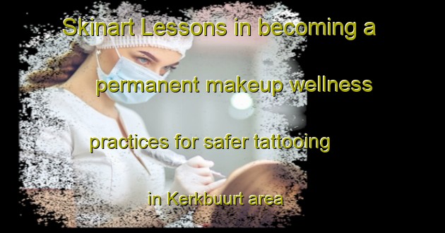 Skinart Lessons in becoming a permanent makeup wellness practices for safer tattooing in Kerkbuurt area | PermanentmakeupTraining | PermanentmakeupClasses | SkinartTraining-Netherlands