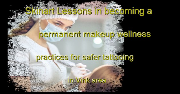 Skinart Lessons in becoming a permanent makeup wellness practices for safer tattooing in Vink area | PermanentmakeupTraining | PermanentmakeupClasses | SkinartTraining-Netherlands