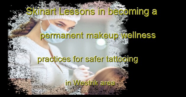 Skinart Lessons in becoming a permanent makeup wellness practices for safer tattooing in Westrik area | PermanentmakeupTraining | PermanentmakeupClasses | SkinartTraining-Netherlands