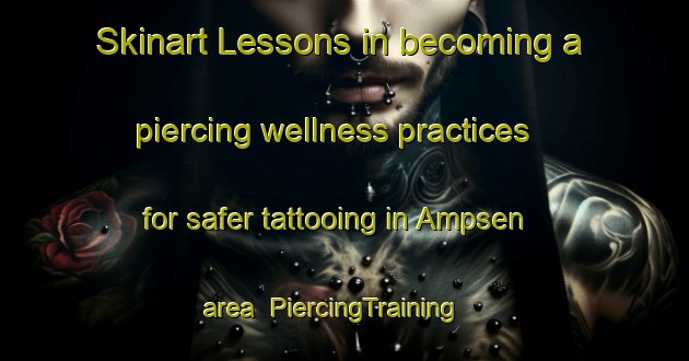 Skinart Lessons in becoming a piercing wellness practices for safer tattooing in Ampsen area | PiercingTraining | PiercingClasses | SkinartTraining-Netherlands