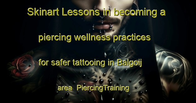 Skinart Lessons in becoming a piercing wellness practices for safer tattooing in Balgoij area | PiercingTraining | PiercingClasses | SkinartTraining-Netherlands