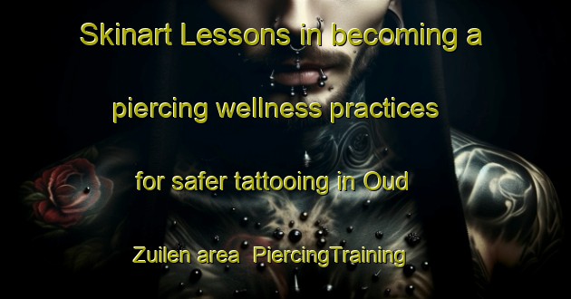 Skinart Lessons in becoming a piercing wellness practices for safer tattooing in Oud Zuilen area | PiercingTraining | PiercingClasses | SkinartTraining-Netherlands