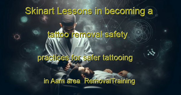 Skinart Lessons in becoming a tattoo removal safety practices for safer tattooing in Aam area | RemovalTraining | RemovalClasses | SkinartTraining-Netherlands