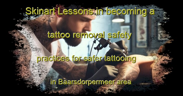 Skinart Lessons in becoming a tattoo removal safety practices for safer tattooing in Baarsdorpermeer area | RemovalTraining | RemovalClasses | SkinartTraining-Netherlands