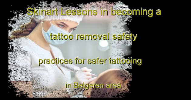Skinart Lessons in becoming a tattoo removal safety practices for safer tattooing in Belgeren area | RemovalTraining | RemovalClasses | SkinartTraining-Netherlands