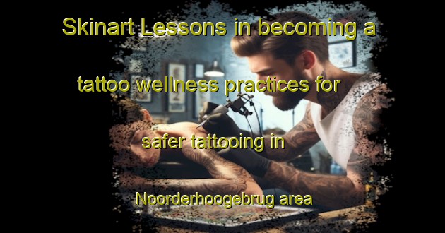 Skinart Lessons in becoming a tattoo wellness practices for safer tattooing in Noorderhoogebrug area | TattooTraining | TattooClasses | SkinartTraining-Netherlands