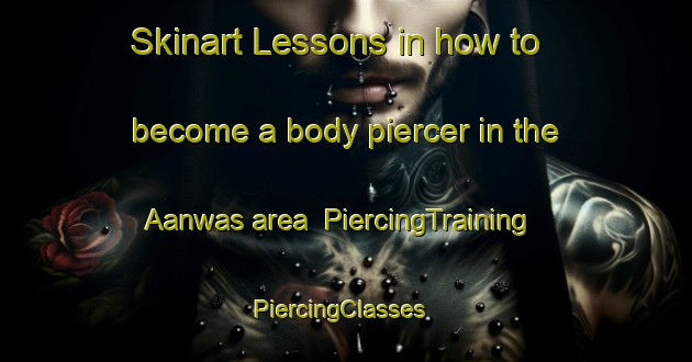 Skinart Lessons in how to become a body piercer in the Aanwas area | PiercingTraining | PiercingClasses | SkinartTraining-Netherlands