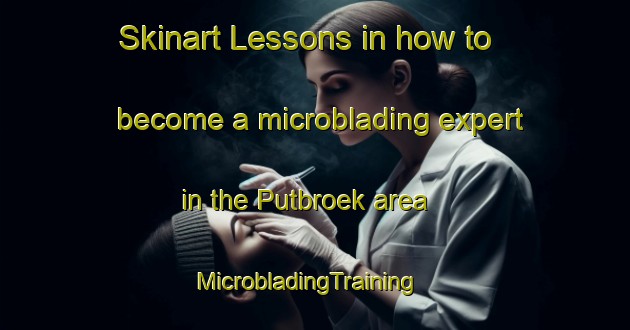 Skinart Lessons in how to become a microblading expert in the Putbroek area | MicrobladingTraining | MicrobladingClasses | SkinartTraining-Netherlands