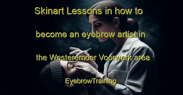 Skinart Lessons in how to become an eyebrow artist in the Westeremder Voorwerk area | EyebrowTraining | EyebrowClasses | SkinartTraining-Netherlands