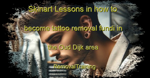 Skinart Lessons in how to become tattoo removal fundi in the Oud Dijk area | RemovalTraining | RemovalClasses | SkinartTraining-Netherlands