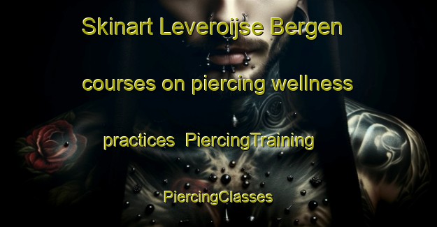 Skinart Leveroijse Bergen courses on piercing wellness practices | #PiercingTraining #PiercingClasses #SkinartTraining-Netherlands