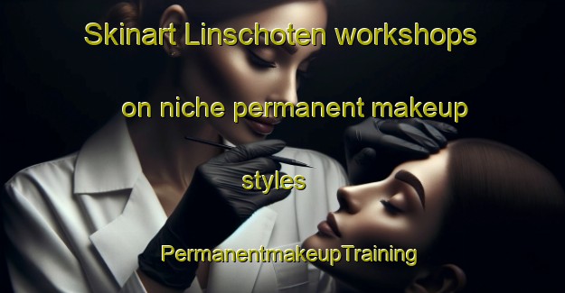 Skinart Linschoten workshops on niche permanent makeup styles | PermanentmakeupTraining | PermanentmakeupClasses | SkinartTraining-Netherlands