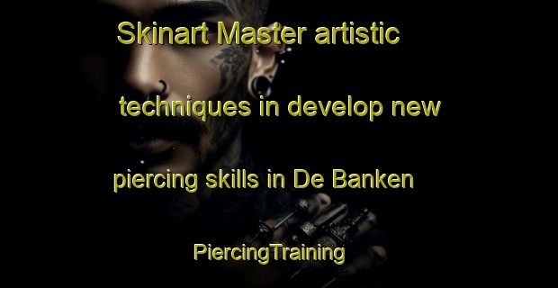 Skinart Master artistic techniques in develop new piercing skills in De Banken | PiercingTraining | PiercingClasses | SkinartTraining-Netherlands