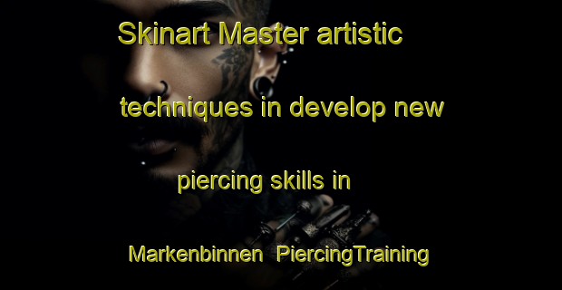 Skinart Master artistic techniques in develop new piercing skills in Markenbinnen | PiercingTraining | PiercingClasses | SkinartTraining-Netherlands