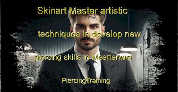 Skinart Master artistic techniques in develop new piercing skills in Meertenwei | PiercingTraining | PiercingClasses | SkinartTraining-Netherlands