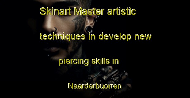 Skinart Master artistic techniques in develop new piercing skills in Naarderbuorren | PiercingTraining | PiercingClasses | SkinartTraining-Netherlands