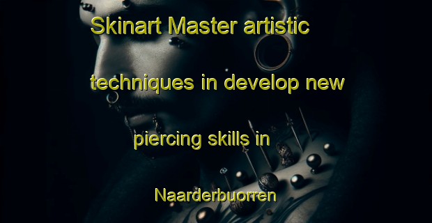 Skinart Master artistic techniques in develop new piercing skills in Naarderbuorren | PiercingTraining | PiercingClasses | SkinartTraining-Netherlands