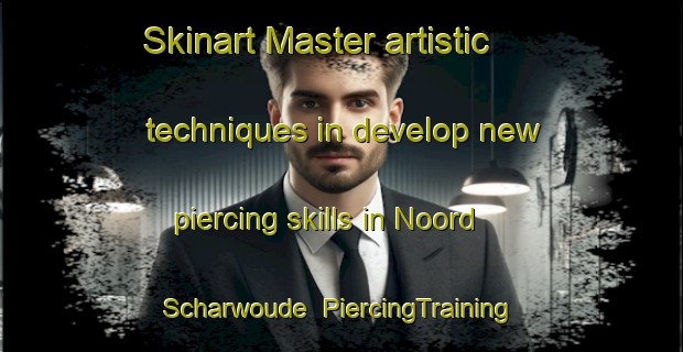Skinart Master artistic techniques in develop new piercing skills in Noord Scharwoude | PiercingTraining | PiercingClasses | SkinartTraining-Netherlands