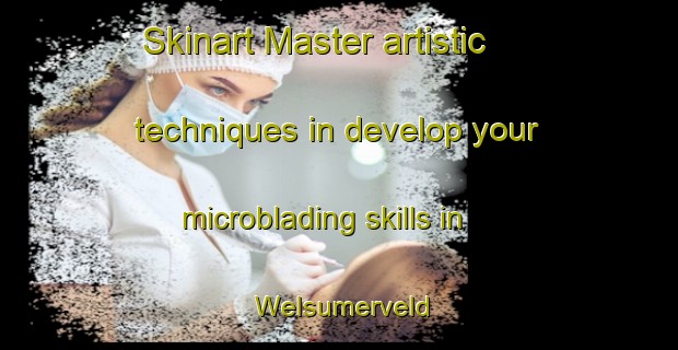 Skinart Master artistic techniques in develop your microblading skills in Welsumerveld | MicrobladingTraining | MicrobladingClasses | SkinartTraining-Netherlands
