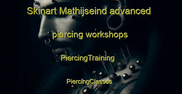 Skinart Mathijseind advanced piercing workshops | PiercingTraining | PiercingClasses | SkinartTraining-Netherlands