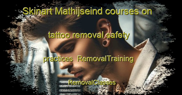 Skinart Mathijseind courses on tattoo removal safety practices | RemovalTraining | RemovalClasses | SkinartTraining-Netherlands