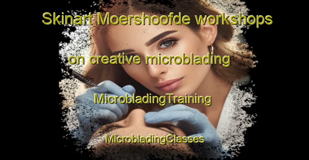 Skinart Moershoofde workshops on creative microblading | #MicrobladingTraining #MicrobladingClasses #SkinartTraining-Netherlands