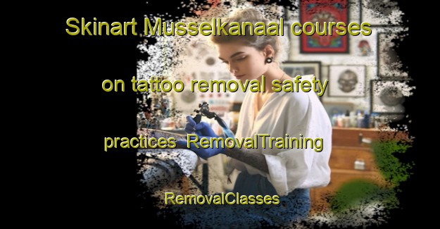 Skinart Musselkanaal courses on tattoo removal safety practices | RemovalTraining | RemovalClasses | SkinartTraining-Netherlands