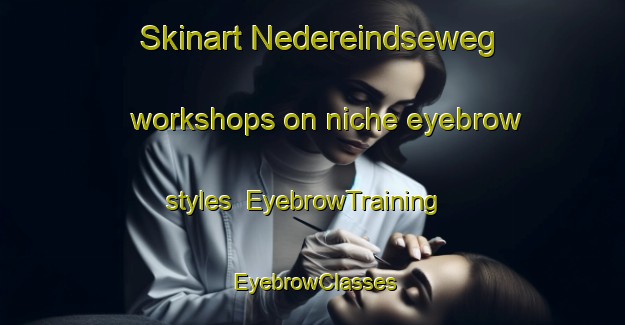 Skinart Nedereindseweg workshops on niche eyebrow styles | EyebrowTraining | EyebrowClasses | SkinartTraining-Netherlands