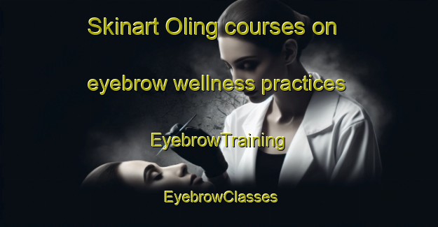 Skinart Oling courses on eyebrow wellness practices | EyebrowTraining | EyebrowClasses | SkinartTraining-Netherlands