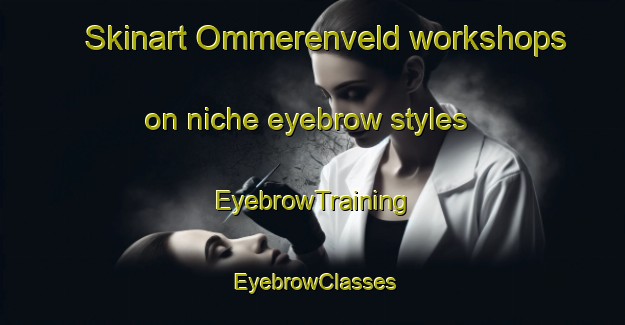 Skinart Ommerenveld workshops on niche eyebrow styles | EyebrowTraining | EyebrowClasses | SkinartTraining-Netherlands