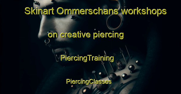 Skinart Ommerschans workshops on creative piercing | PiercingTraining | PiercingClasses | SkinartTraining-Netherlands