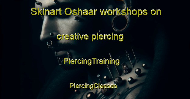 Skinart Oshaar workshops on creative piercing | PiercingTraining | PiercingClasses | SkinartTraining-Netherlands