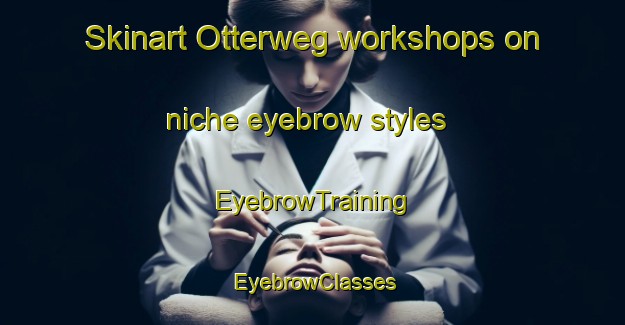 Skinart Otterweg workshops on niche eyebrow styles | EyebrowTraining | EyebrowClasses | SkinartTraining-Netherlands