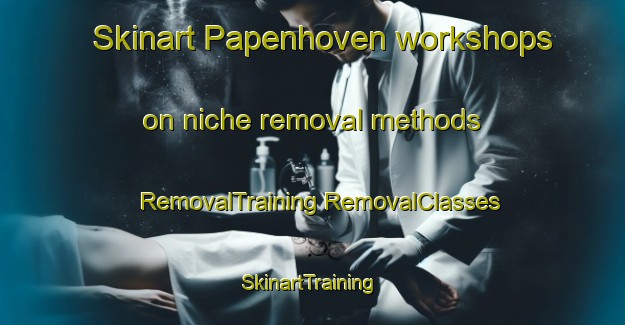 Skinart Papenhoven workshops on niche removal methods | #RemovalTraining #RemovalClasses #SkinartTraining-Netherlands