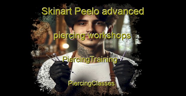 Skinart Peelo advanced piercing workshops | PiercingTraining | PiercingClasses | SkinartTraining-Netherlands