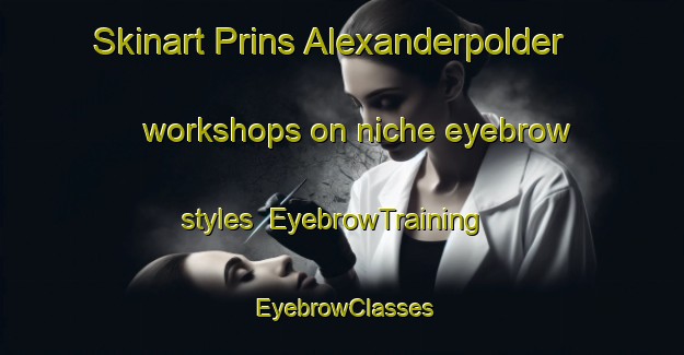 Skinart Prins Alexanderpolder workshops on niche eyebrow styles | EyebrowTraining | EyebrowClasses | SkinartTraining-Netherlands